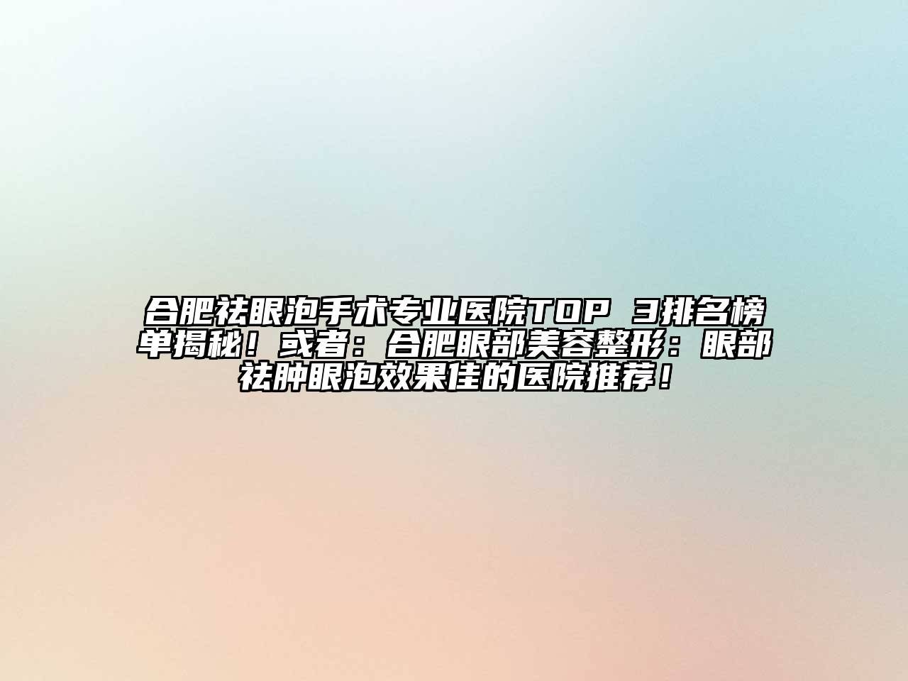 合肥祛眼泡手术专业医院TOP 3排名榜单揭秘！或者：合肥眼部美容整形：眼部祛肿眼泡效果佳的医院推荐！
