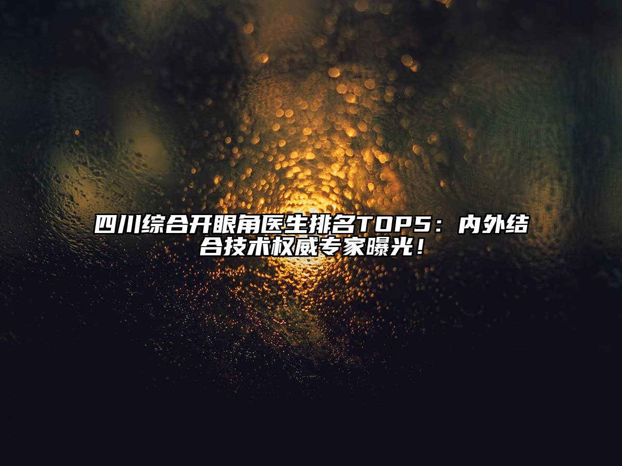 四川综合开眼角医生排名TOP5：内外结合技术权威专家曝光！