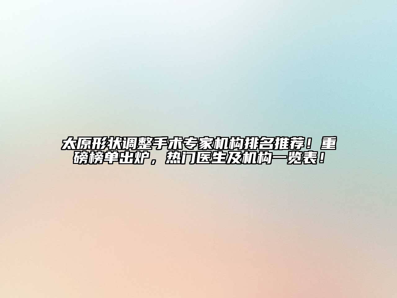 太原形状调整手术专家机构排名推荐！重磅榜单出炉，热门医生及机构一览表！
