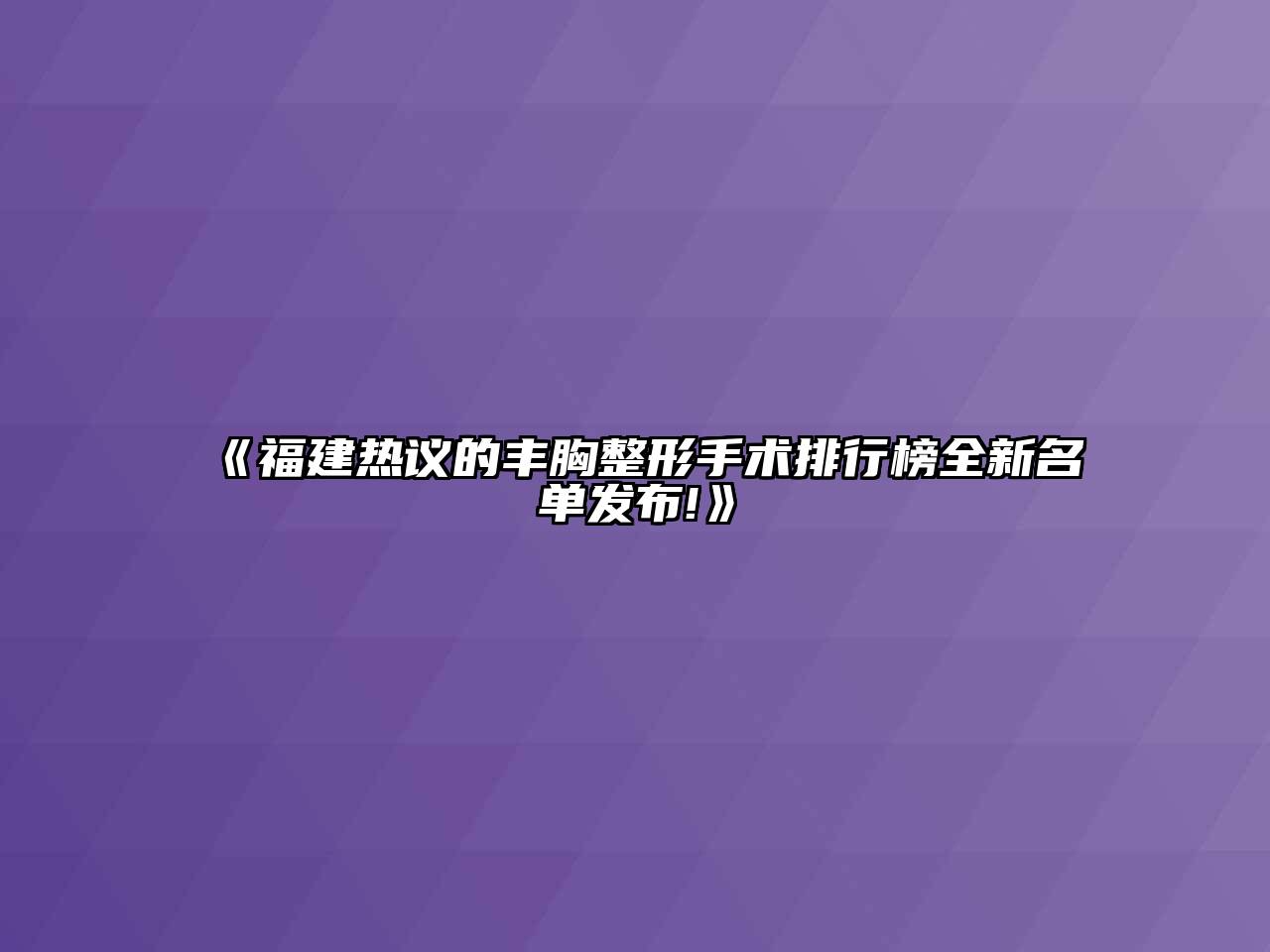 福建热议的丰胸整形手术排行榜全新名单发布!