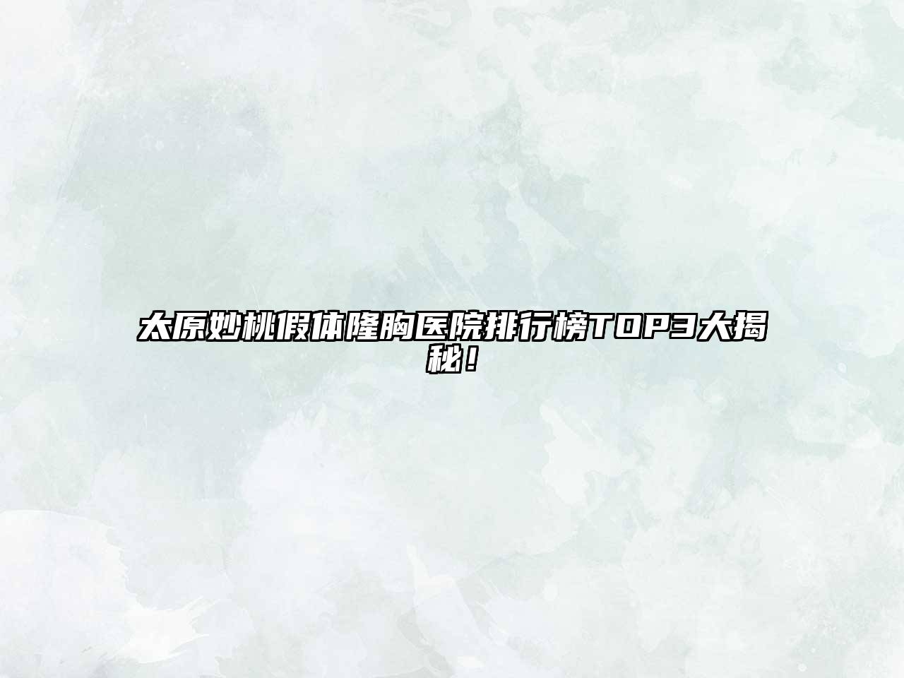 太原妙桃假体隆胸医院排行榜TOP3大揭秘！