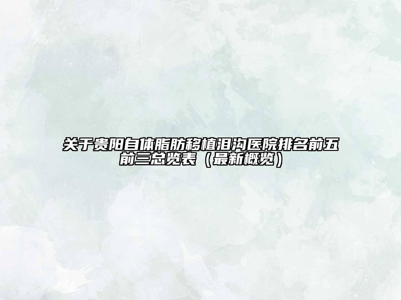 贵阳自体脂肪移植泪沟医院排名前五前三总览表（最新概览）