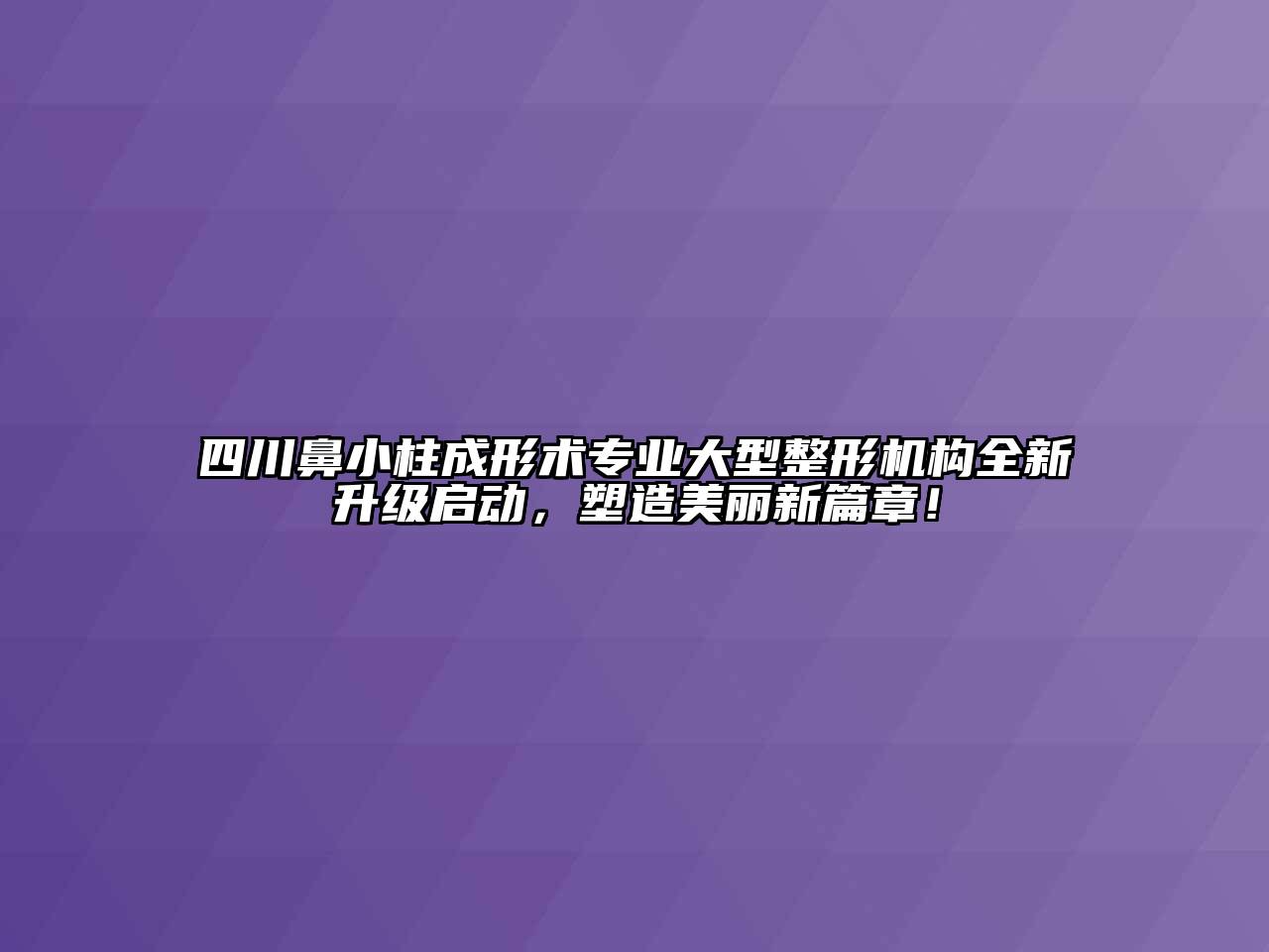 四川鼻小柱成形术专业大型整形机构全新升级启动，塑造美丽新篇章！