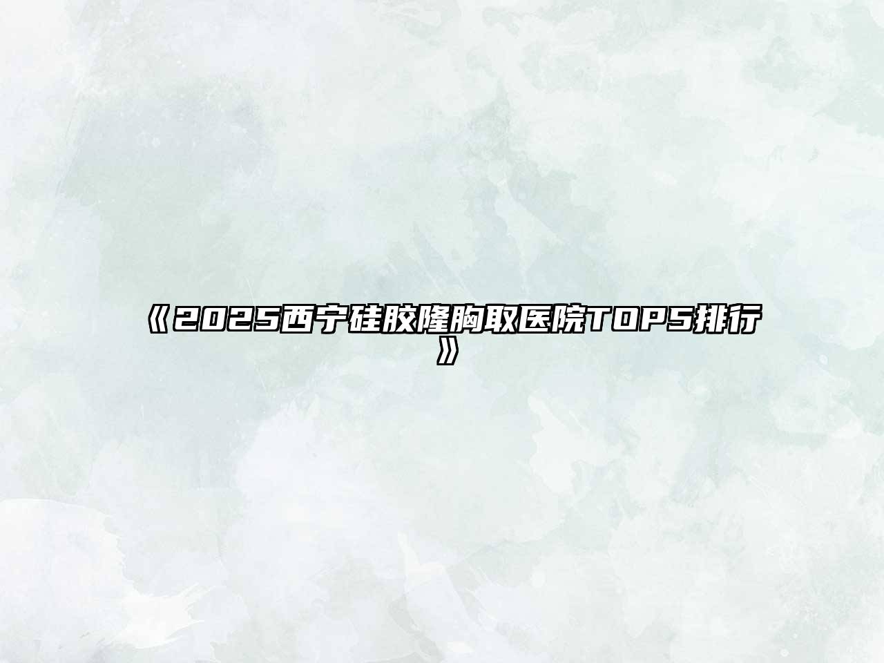 2025西宁硅胶隆胸取医院TOP5排行