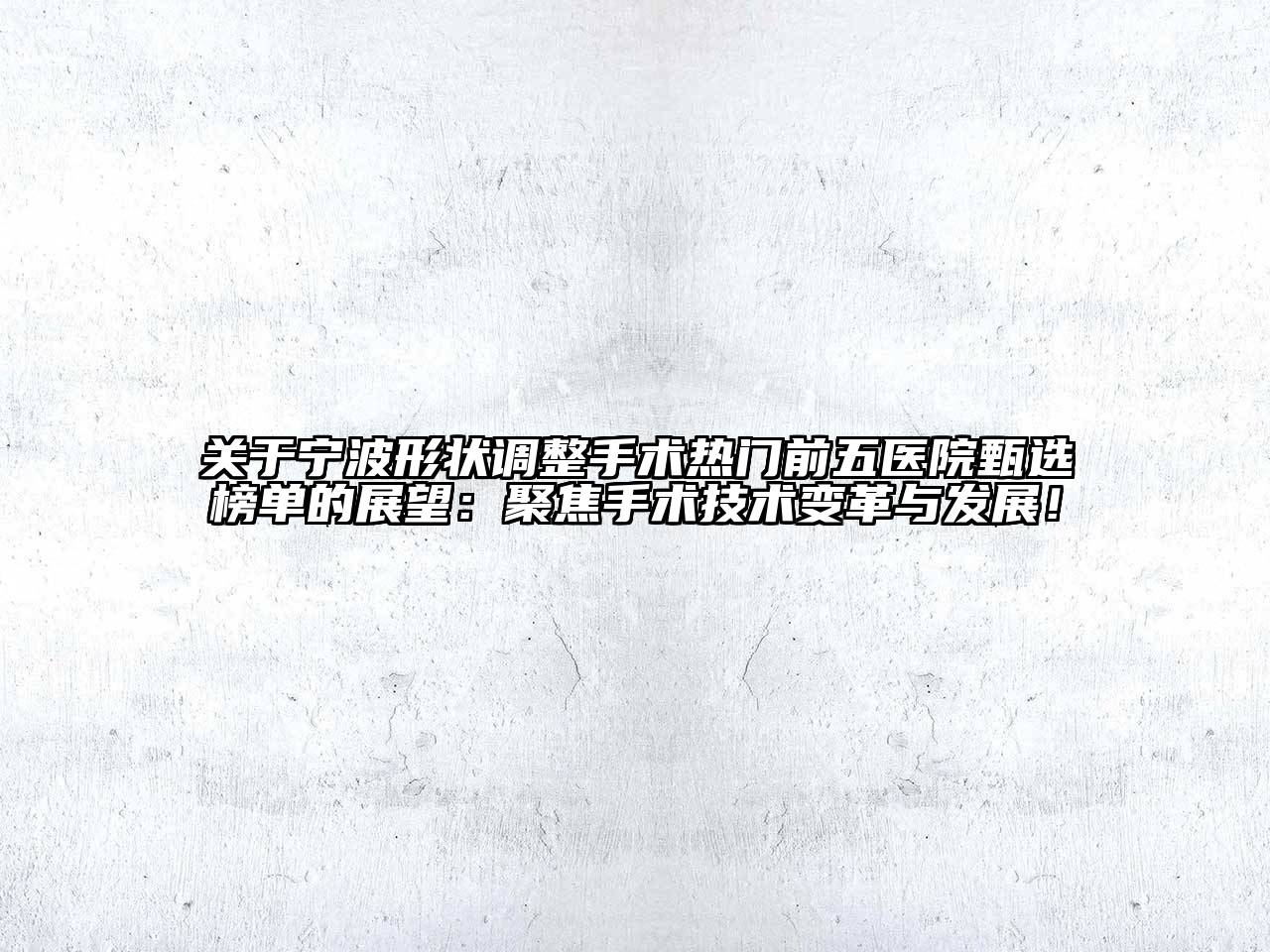 宁波形状调整手术热门前五医院甄选榜单的展望：聚焦手术技术变革与发展！