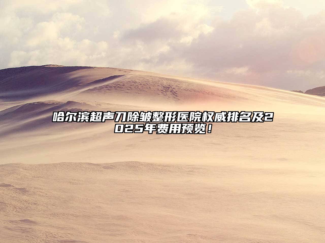 哈尔滨超声刀除皱整形医院权威排名及2025年费用预览！