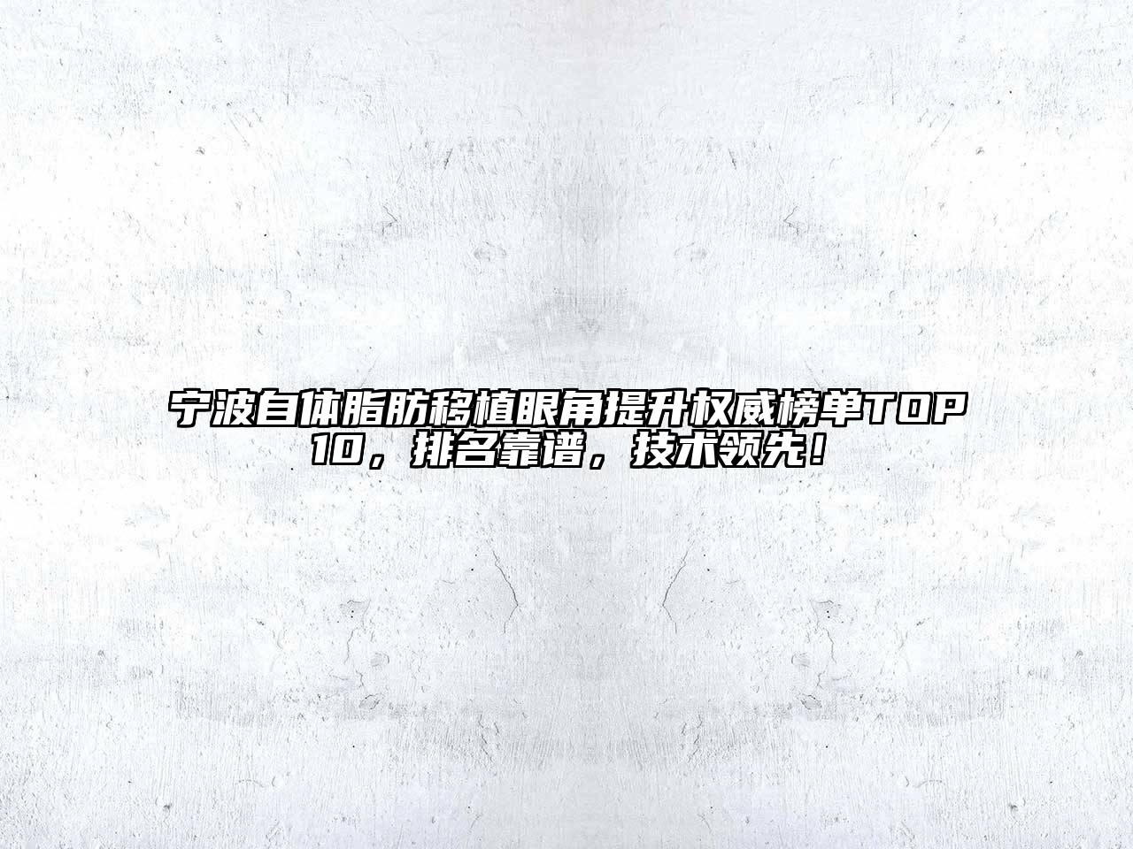 宁波自体脂肪移植眼角提升权威榜单TOP10，排名靠谱，技术领先！
