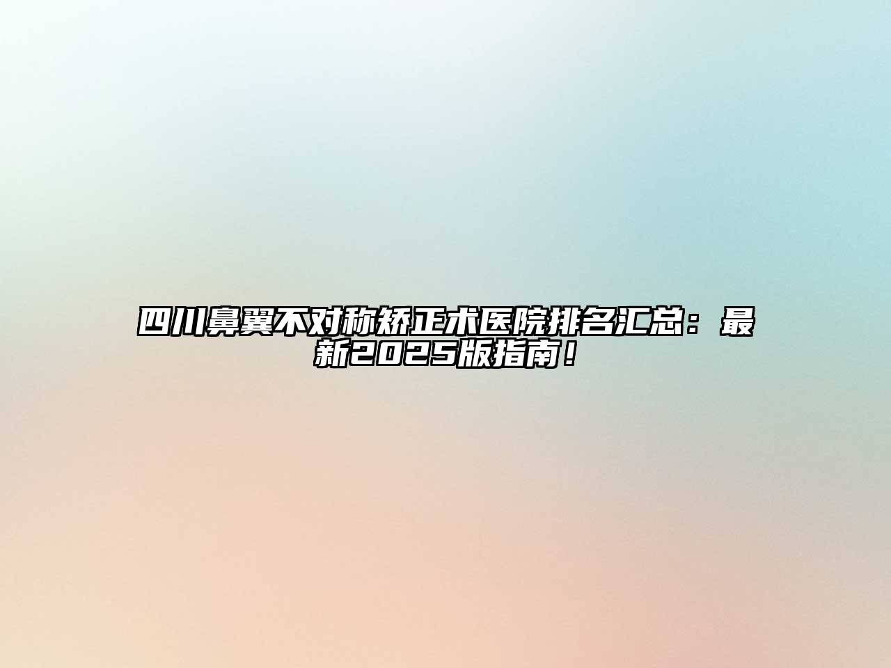 四川鼻翼不对称矫正术医院排名汇总：最新2025版指南！