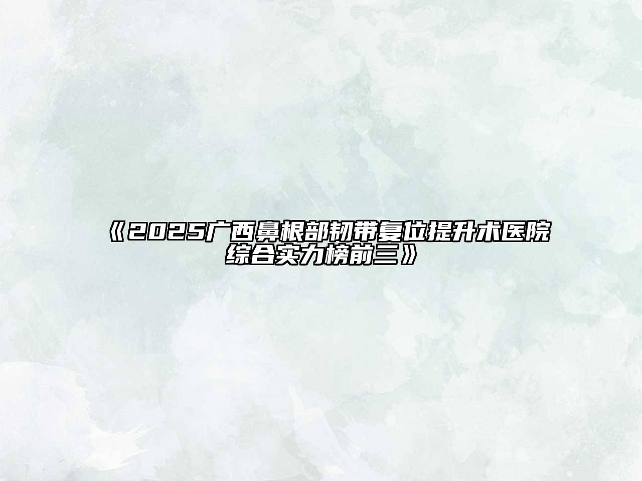 2025广西鼻根部韧带复位提升术医院综合实力榜前三
