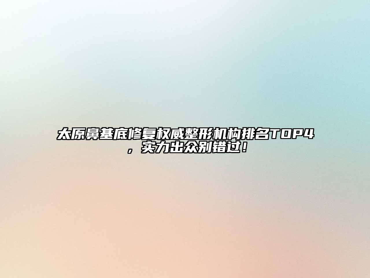 太原鼻基底修复权威整形机构排名TOP4，实力出众别错过！