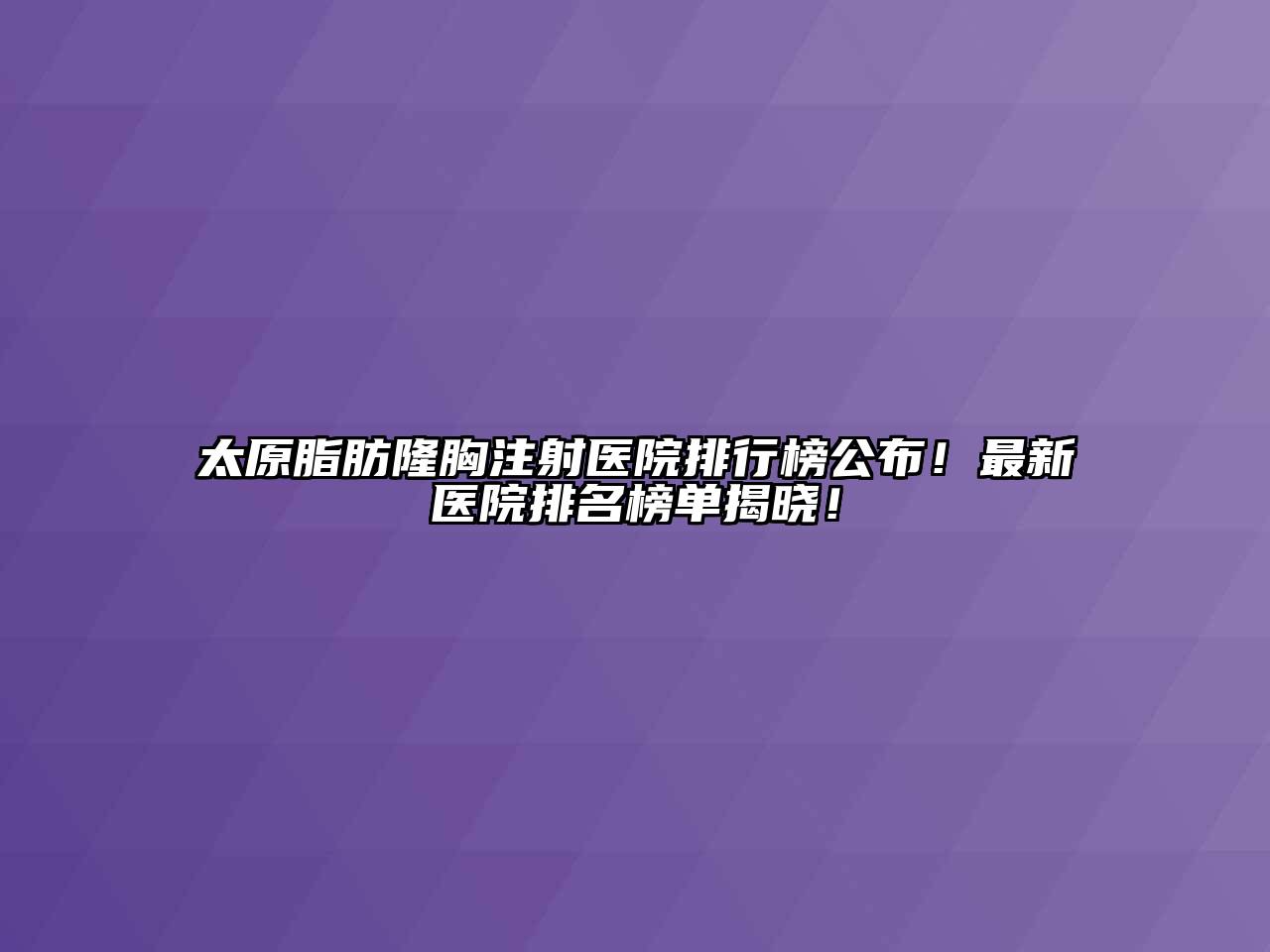 太原脂肪隆胸注射医院排行榜公布！最新医院排名榜单揭晓！