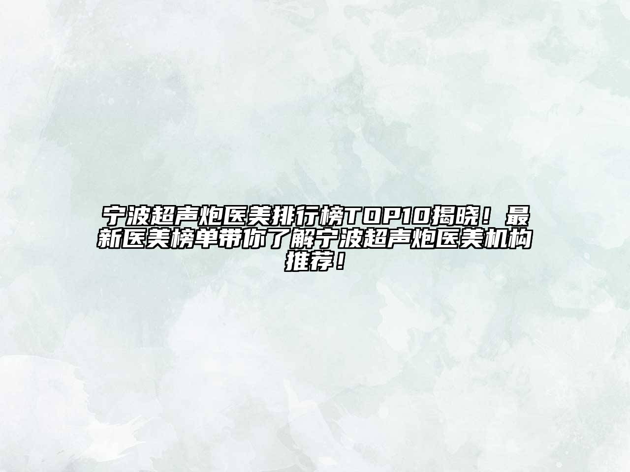 宁波超声炮医美排行榜TOP10揭晓！最新医美榜单带你了解宁波超声炮医美机构推荐！