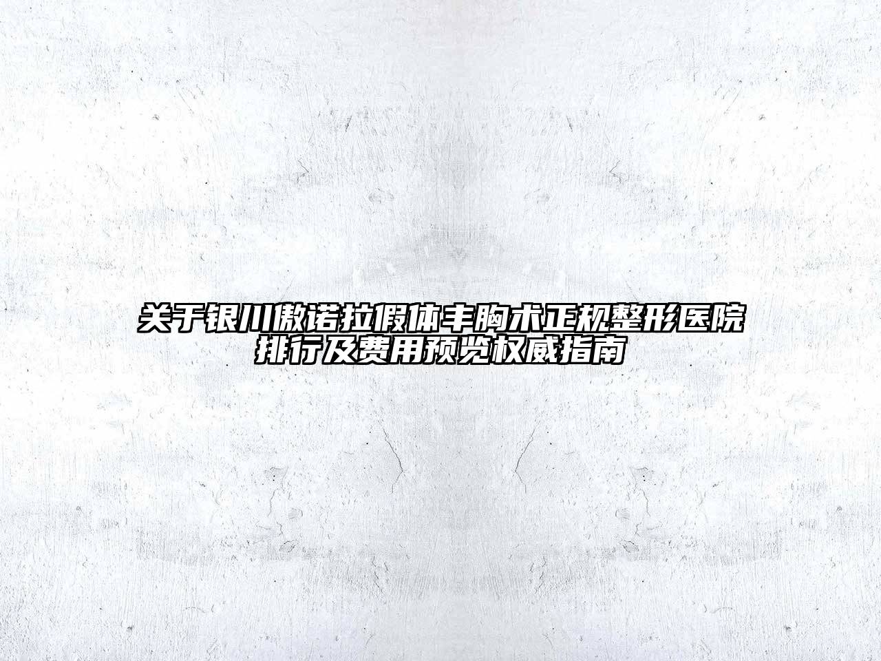 银川傲诺拉假体丰胸术正规整形医院排行及费用预览权威指南