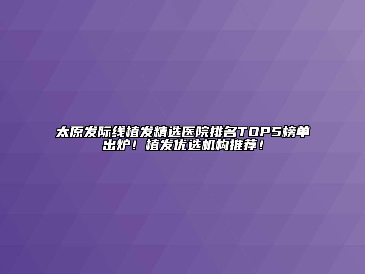 太原发际线植发精选医院排名TOP5榜单出炉！植发优选机构推荐！