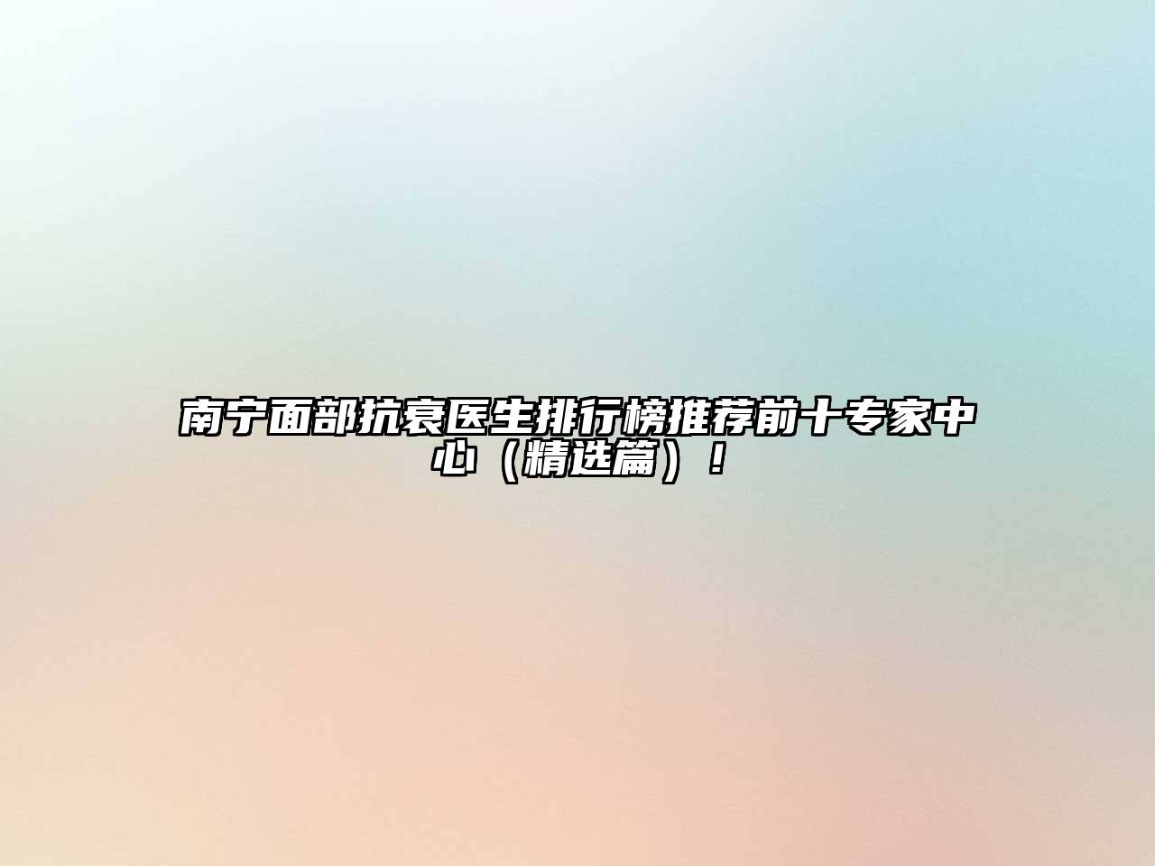 南宁面部抗衰医生排行榜推荐前十专家中心（精选篇）！