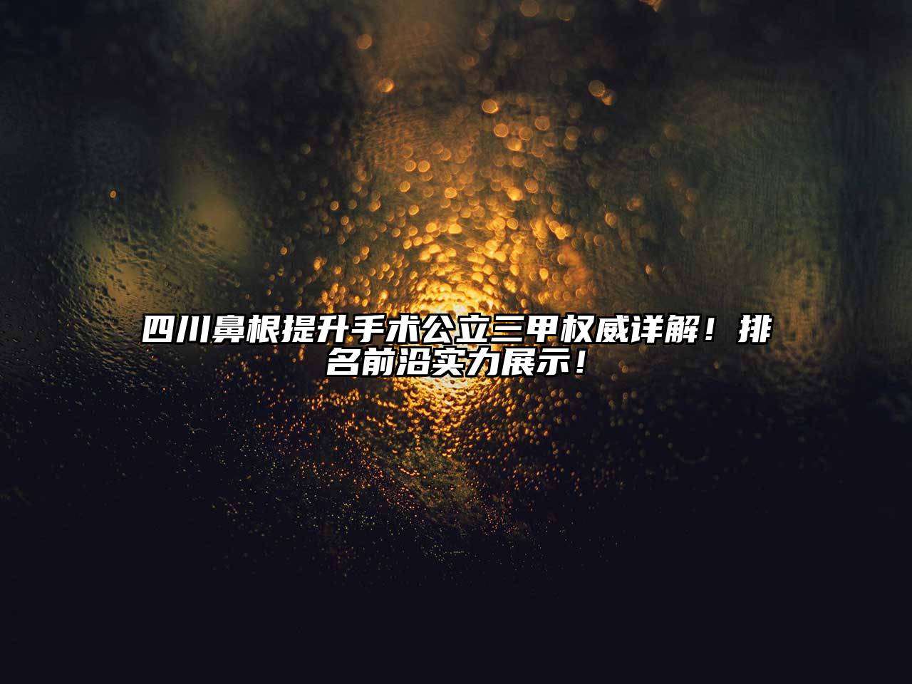 四川鼻根提升手术公立三甲权威详解！排名前沿实力展示！