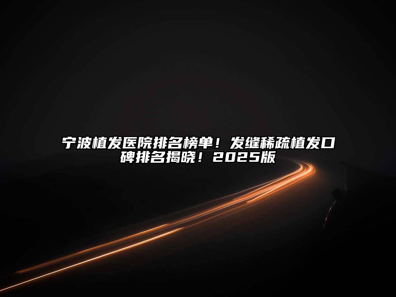宁波植发医院排名榜单！发缝稀疏植发口碑排名揭晓！2025版