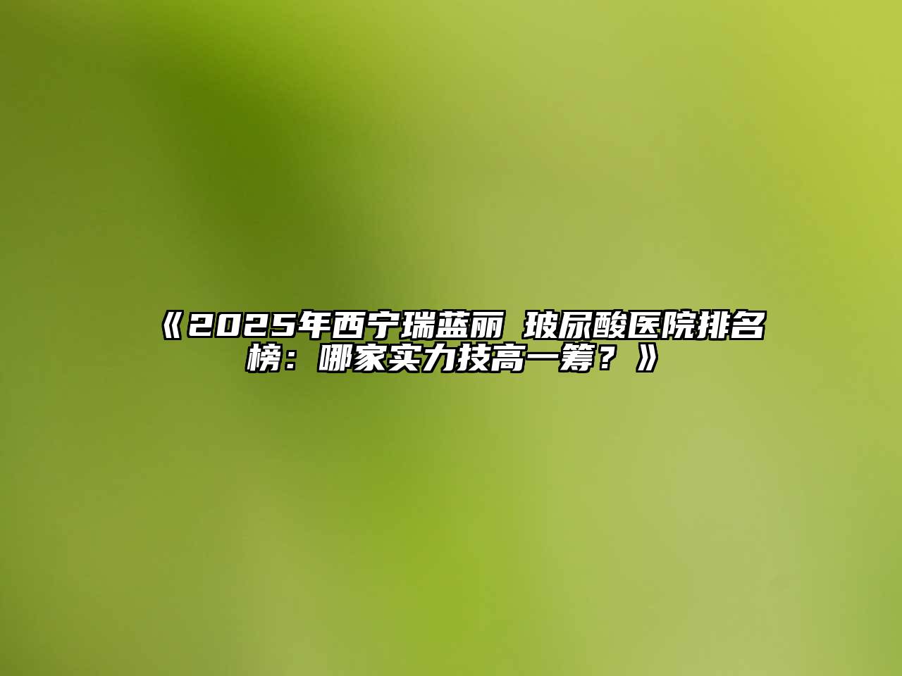 2025年西宁瑞蓝丽瑅玻尿酸医院排名榜：哪家实力技高一筹？