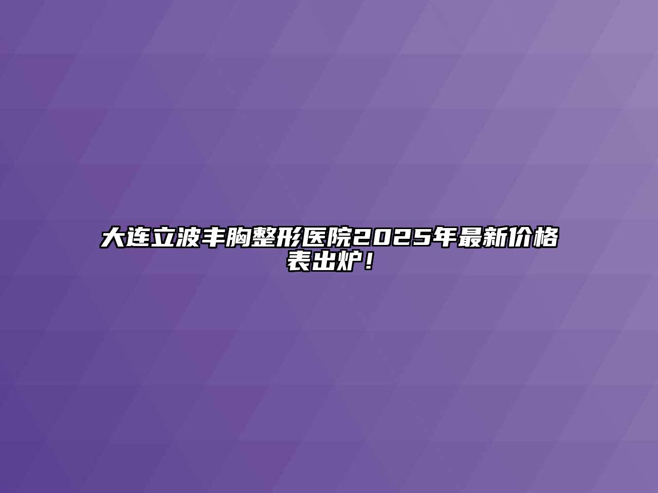 大连立波丰胸整形医院2025年最新价格表出炉！