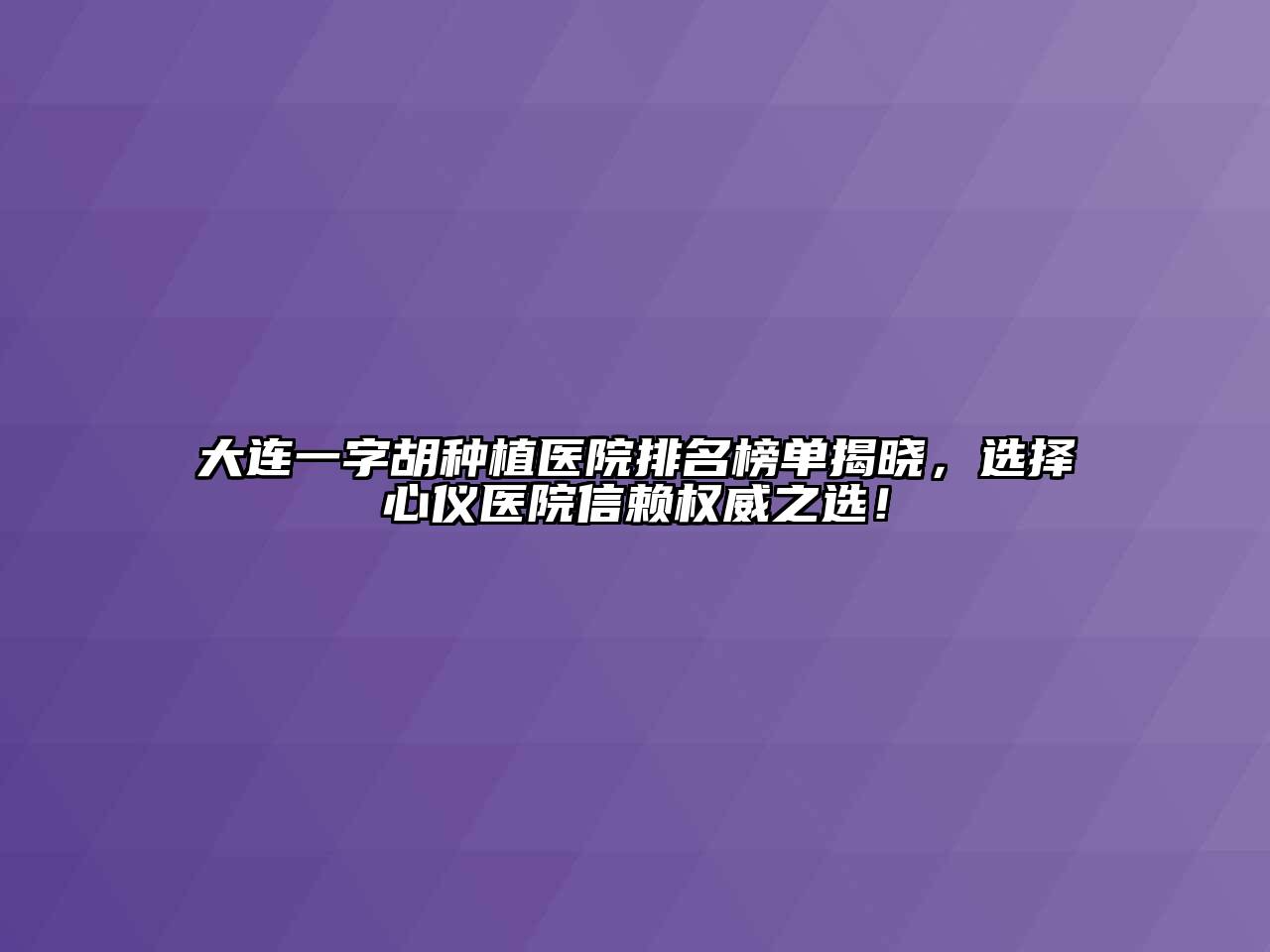 大连一字胡种植医院排名榜单揭晓，选择心仪医院信赖权威之选！