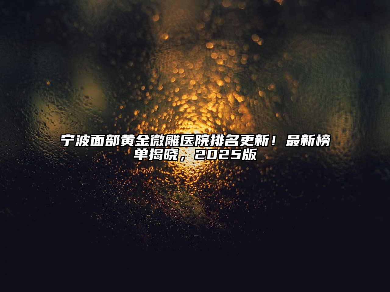 宁波面部黄金微雕医院排名更新！最新榜单揭晓，2025版