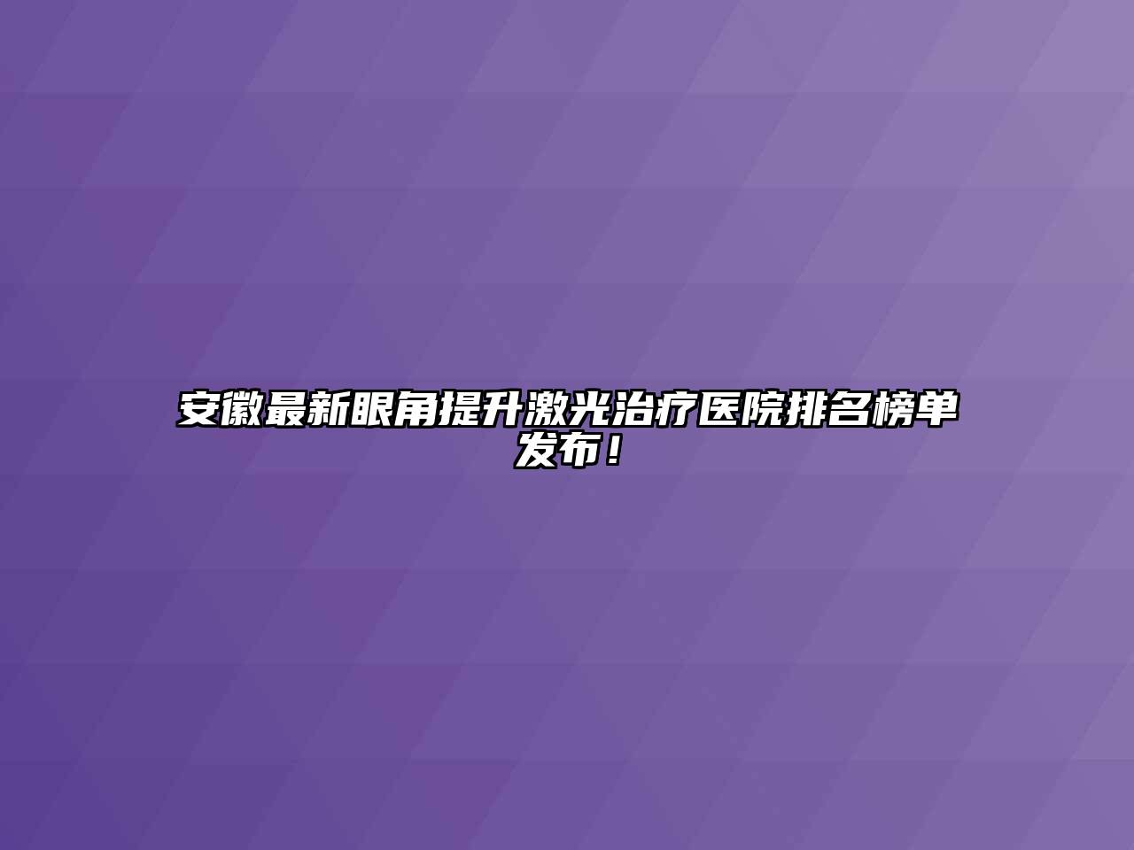 安徽最新眼角提升激光治疗医院排名榜单发布！