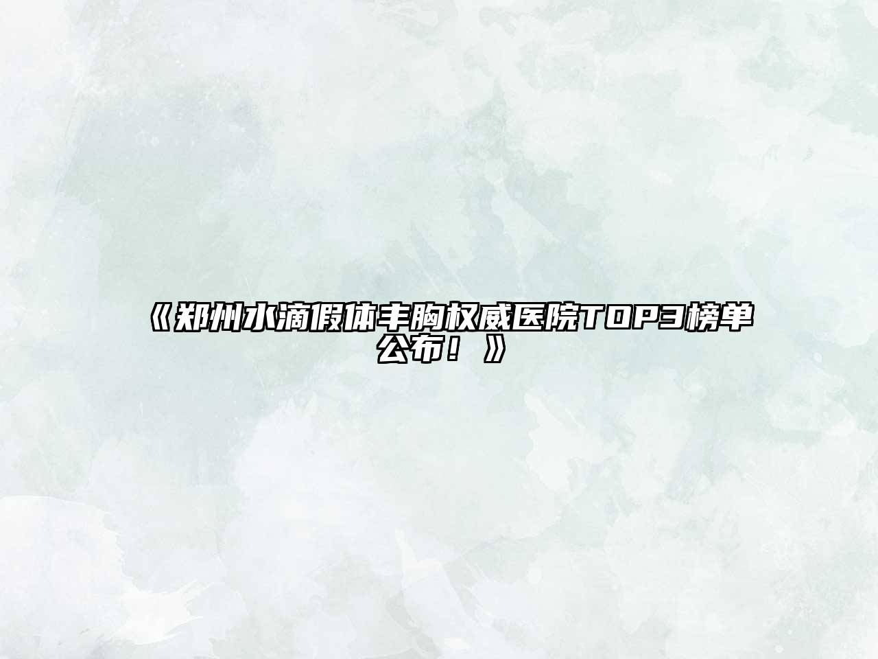 郑州水滴假体丰胸权威医院TOP3榜单公布！