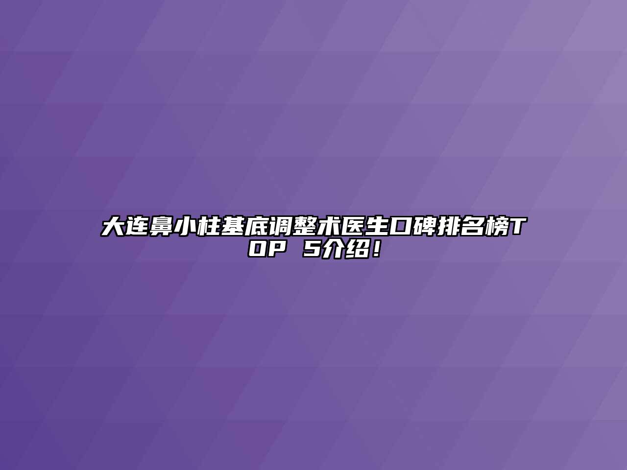 大连鼻小柱基底调整术医生口碑排名榜TOP 5介绍！