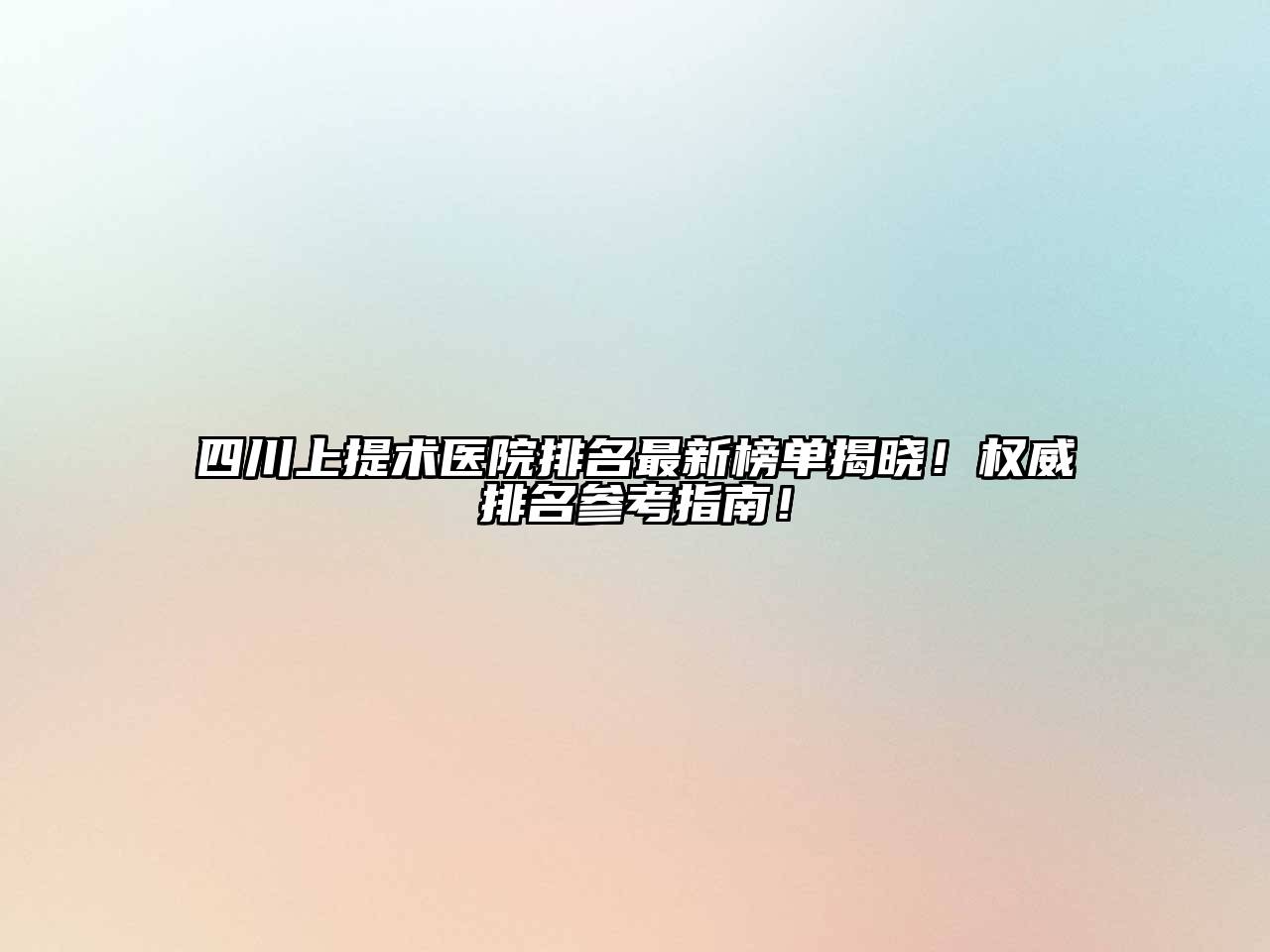 四川上提术医院排名最新榜单揭晓！权威排名参考指南！