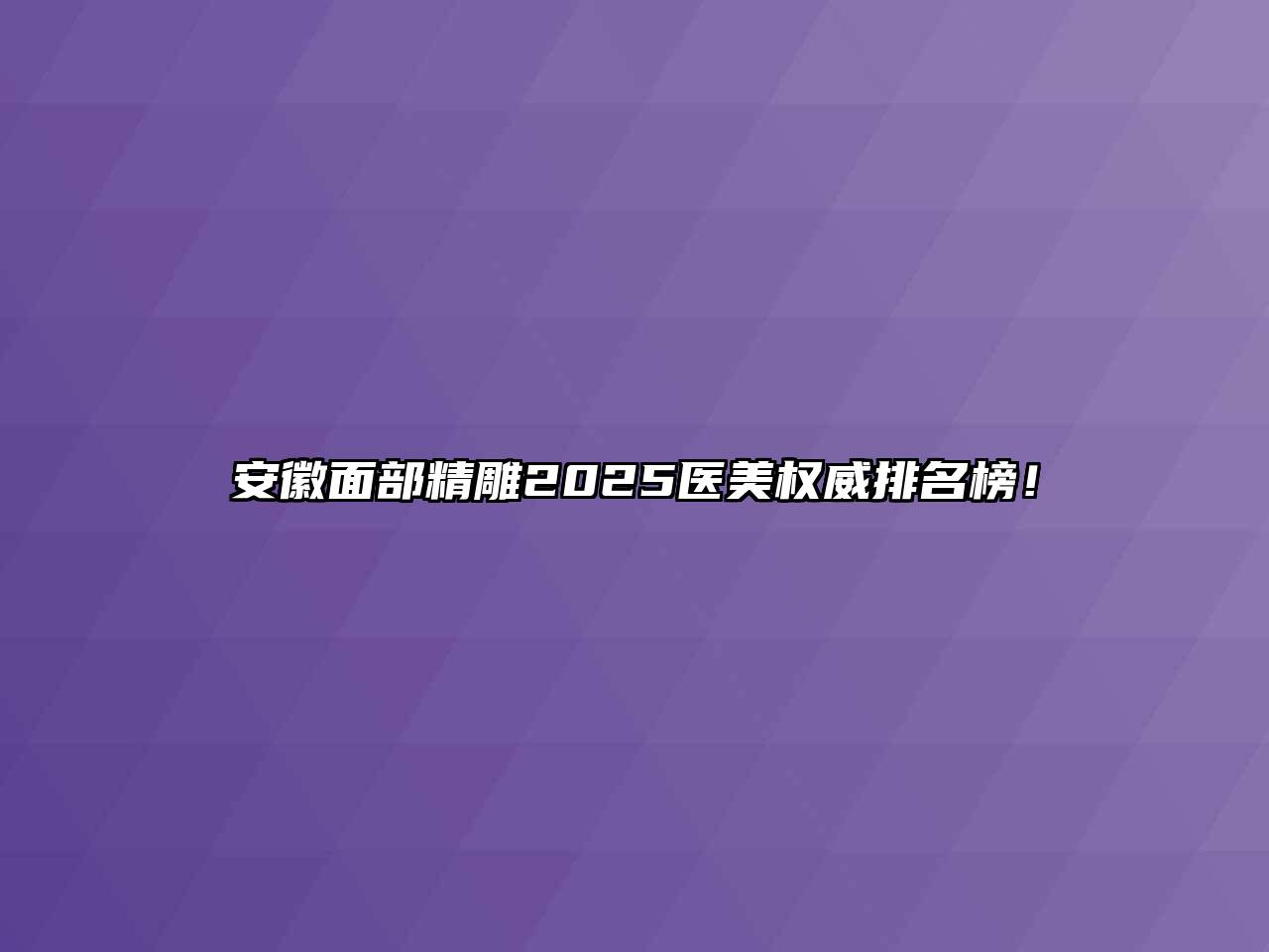 安徽面部精雕2025医美权威排名榜！