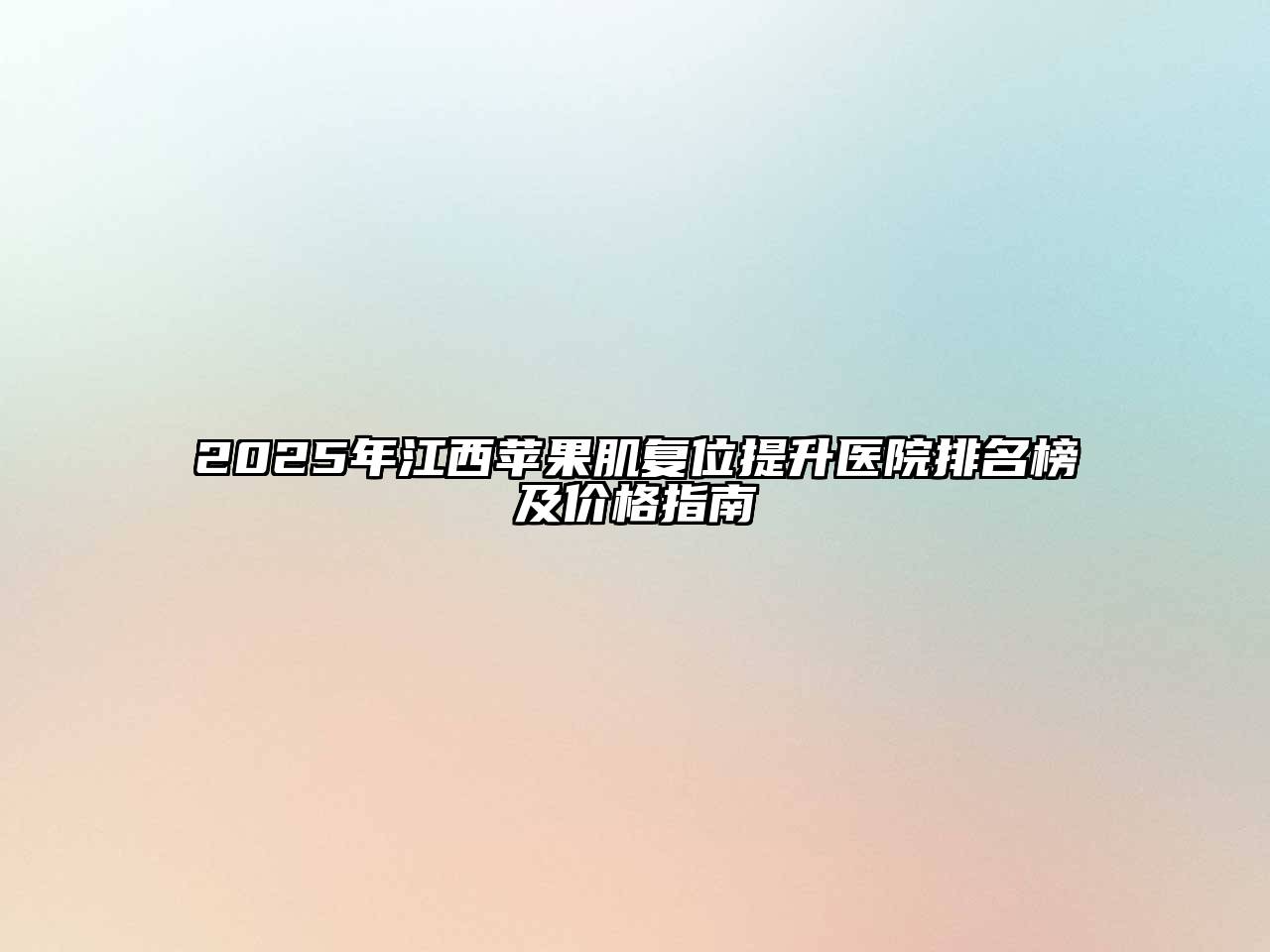 2025年江西苹果肌复位提升医院排名榜及价格指南