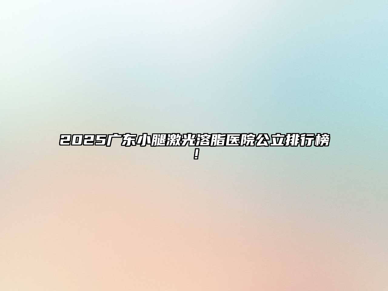2025广东小腿激光溶脂医院公立排行榜！