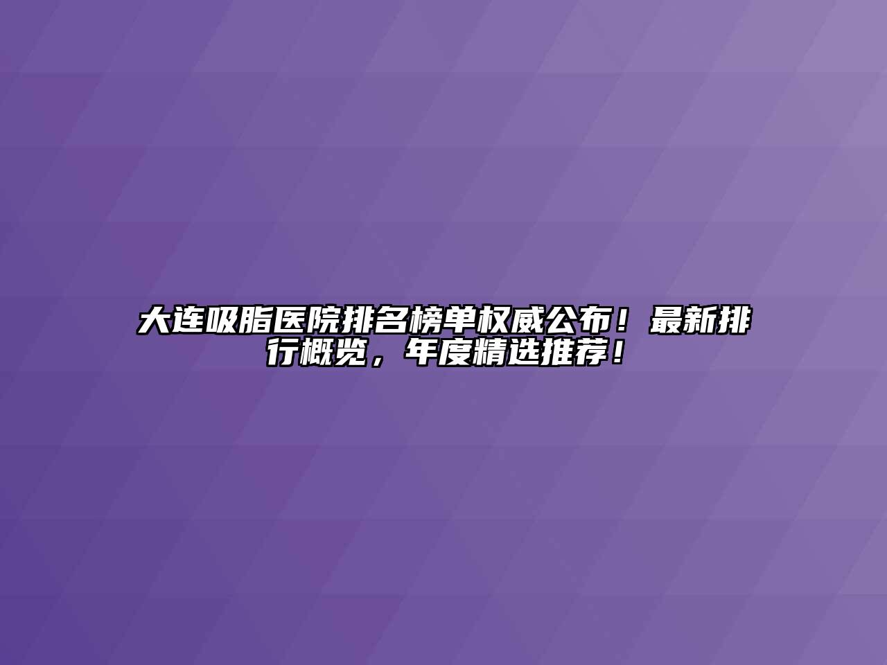 大连吸脂医院排名榜单权威公布！最新排行概览，年度精选推荐！