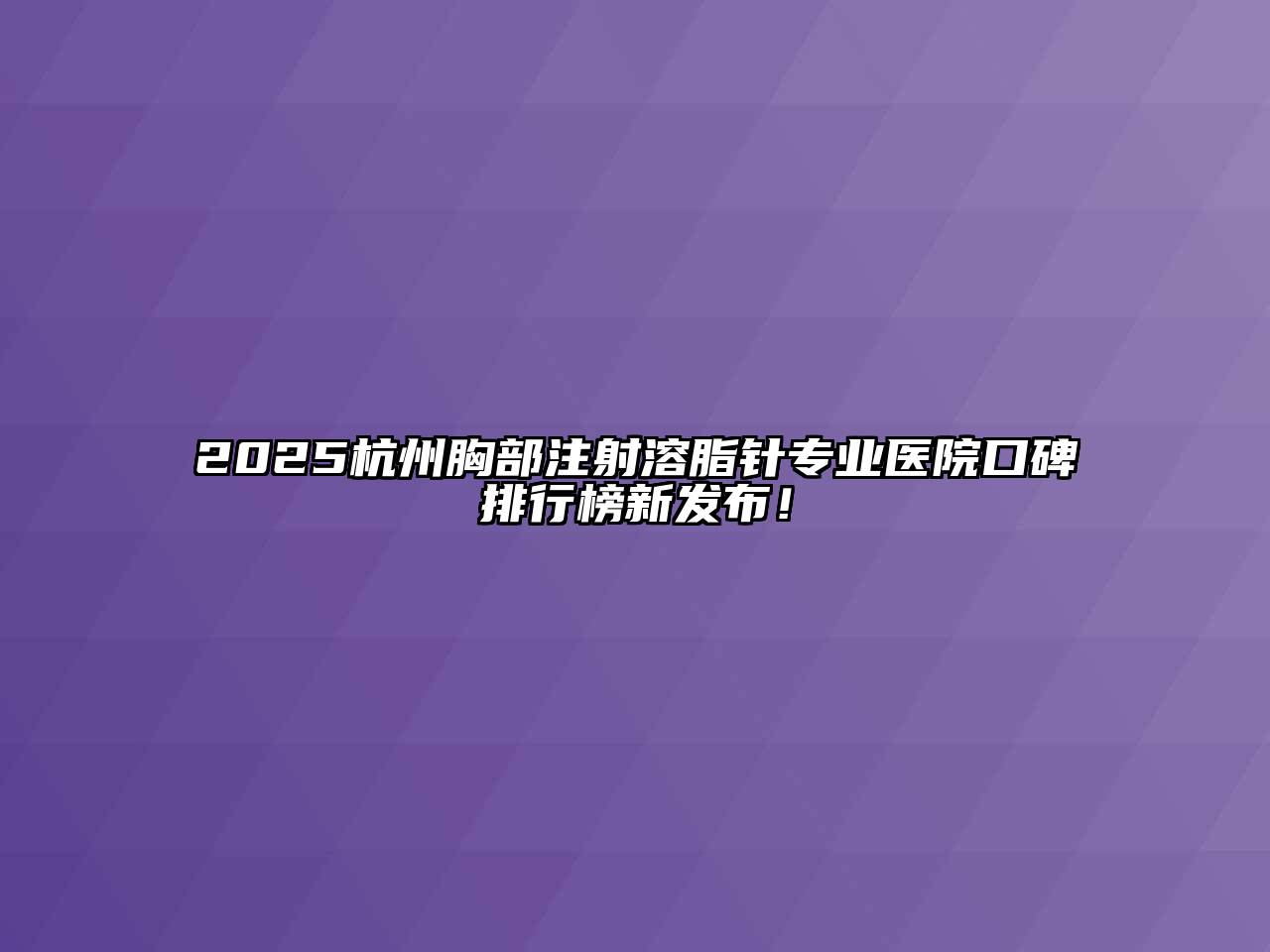 2025杭州胸部注射溶脂针专业医院口碑排行榜新发布！