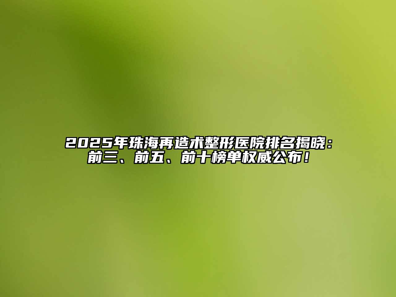 2025年珠海再造术整形医院排名揭晓：前三、前五、前十榜单权威公布！