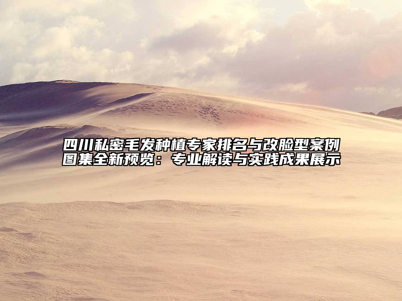 四川私密毛发种植专家排名与改脸型案例图集全新预览：专业解读与实践成果展示
