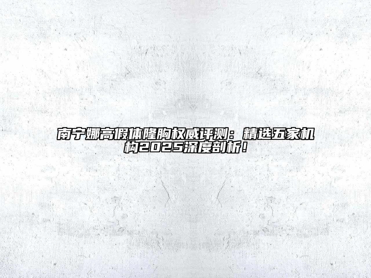 南宁娜高假体隆胸权威评测：精选五家机构2025深度剖析！