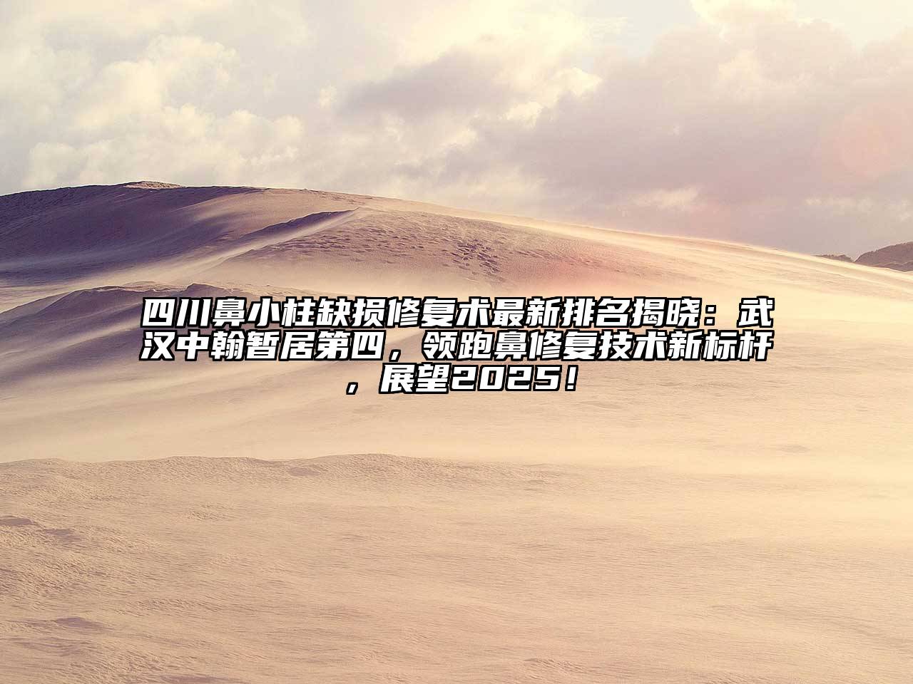 四川鼻小柱缺损修复术最新排名揭晓：武汉中翰暂居第四，领跑鼻修复技术新标杆，展望2025！