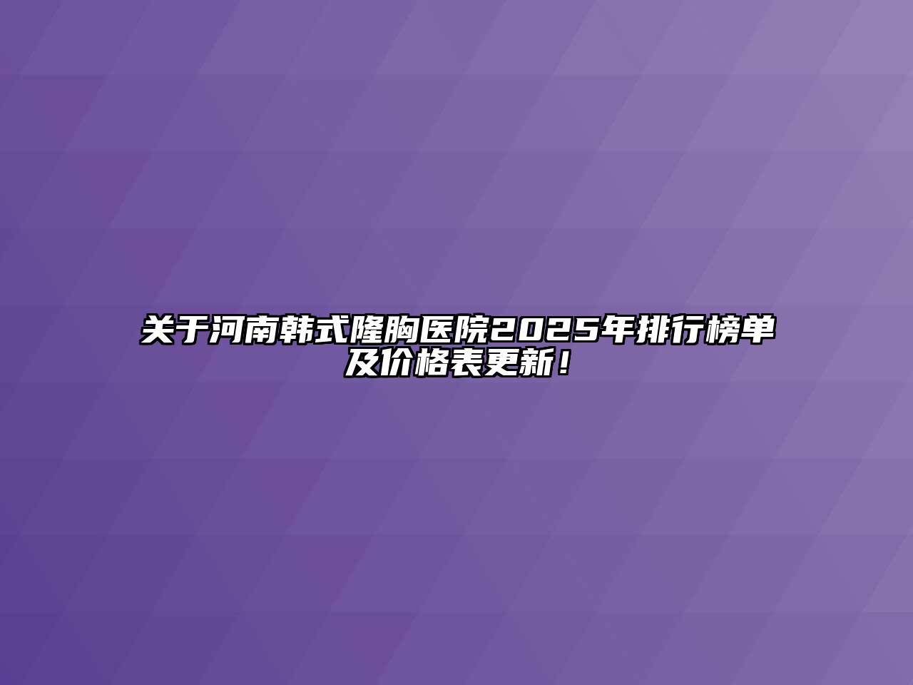 河南韩式隆胸医院2025年排行榜单及价格表更新！