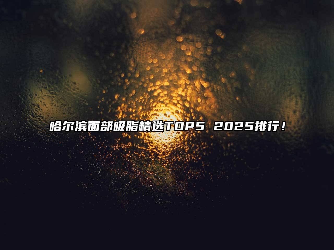 哈尔滨面部吸脂精选TOP5 2025排行！