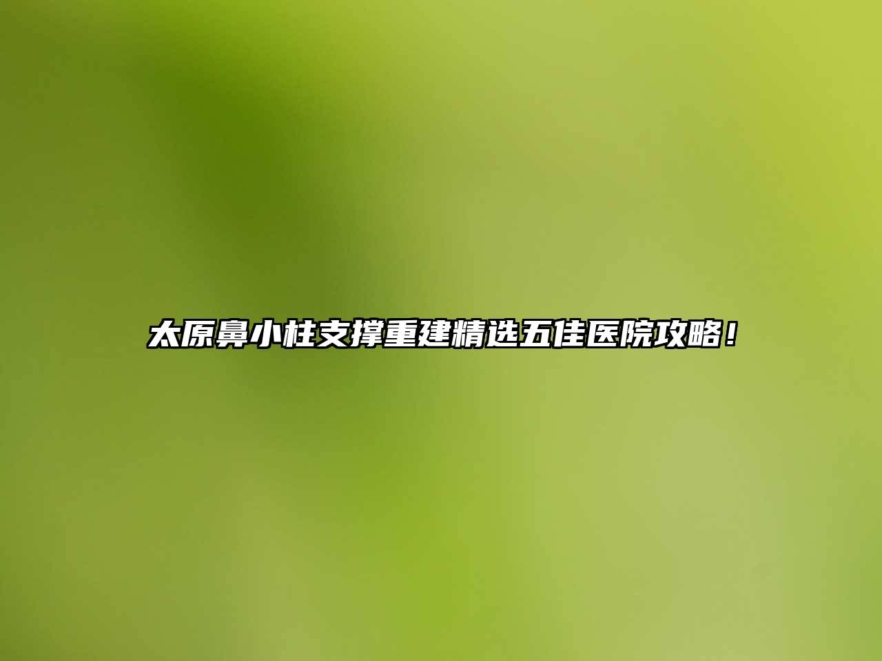 太原鼻小柱支撑重建精选五佳医院攻略！