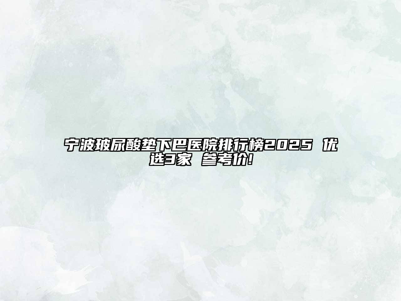 宁波玻尿酸垫下巴医院排行榜2025 优选3家 参考价!