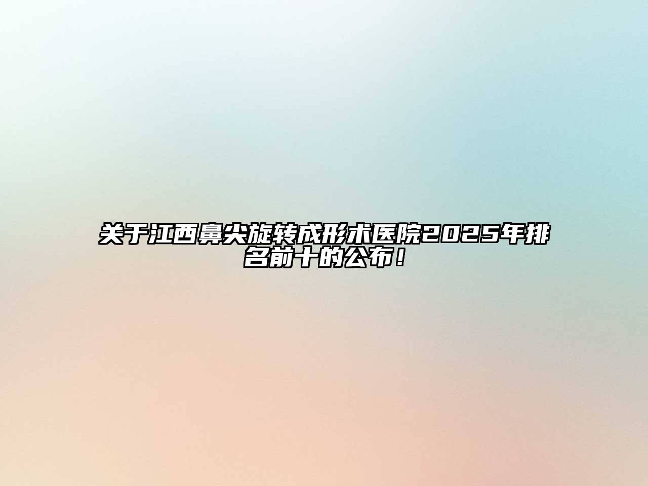 江西鼻尖旋转成形术医院2025年排名前十的公布！