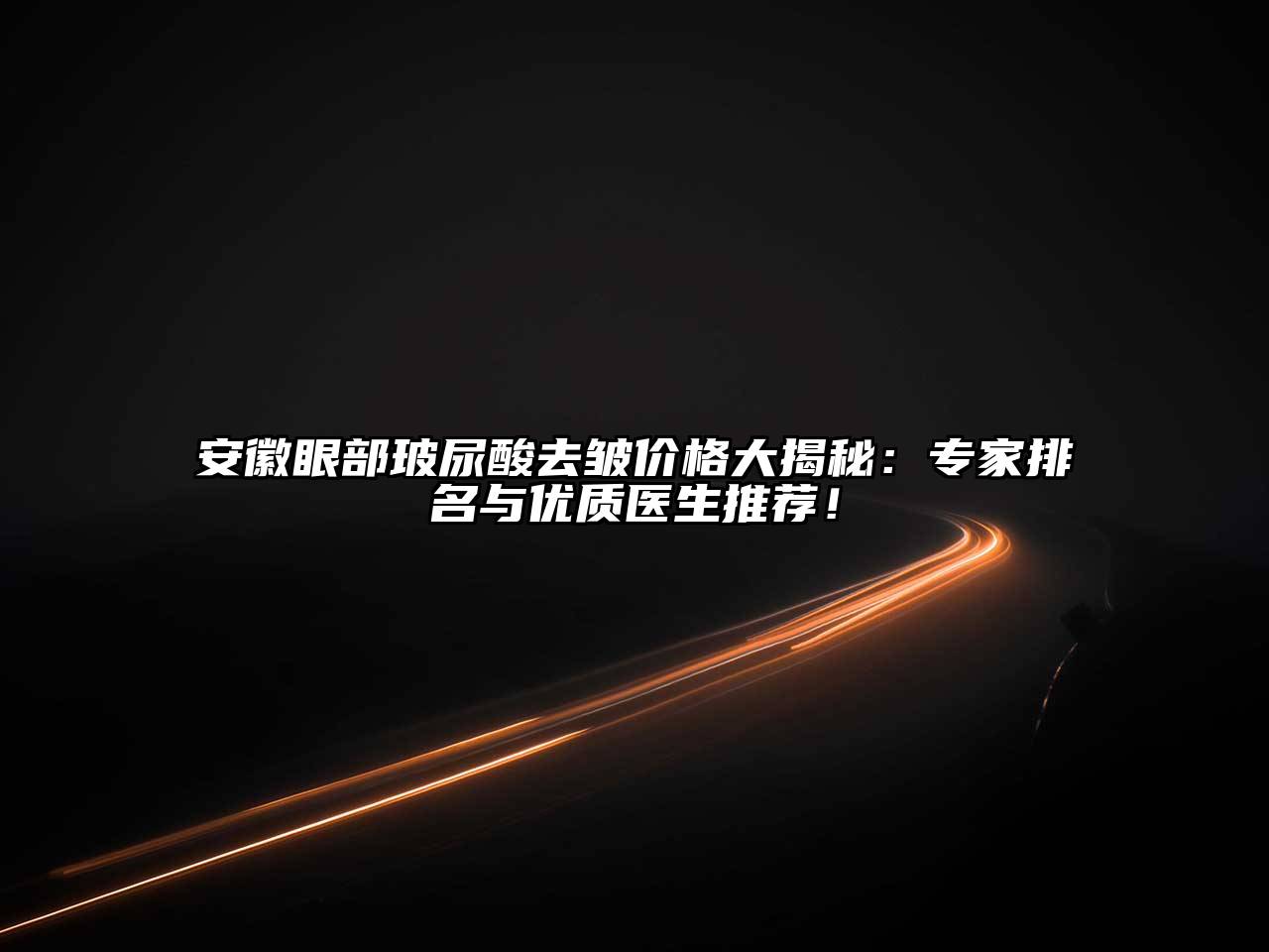 安徽眼部玻尿酸去皱价格大揭秘：专家排名与优质医生推荐！
