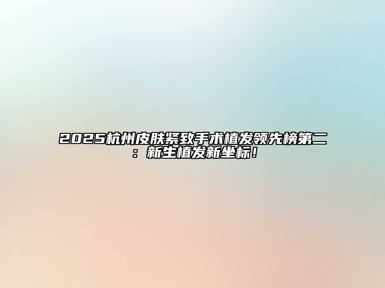 2025杭州皮肤紧致手术植发领先榜第二：新生植发新坐标！