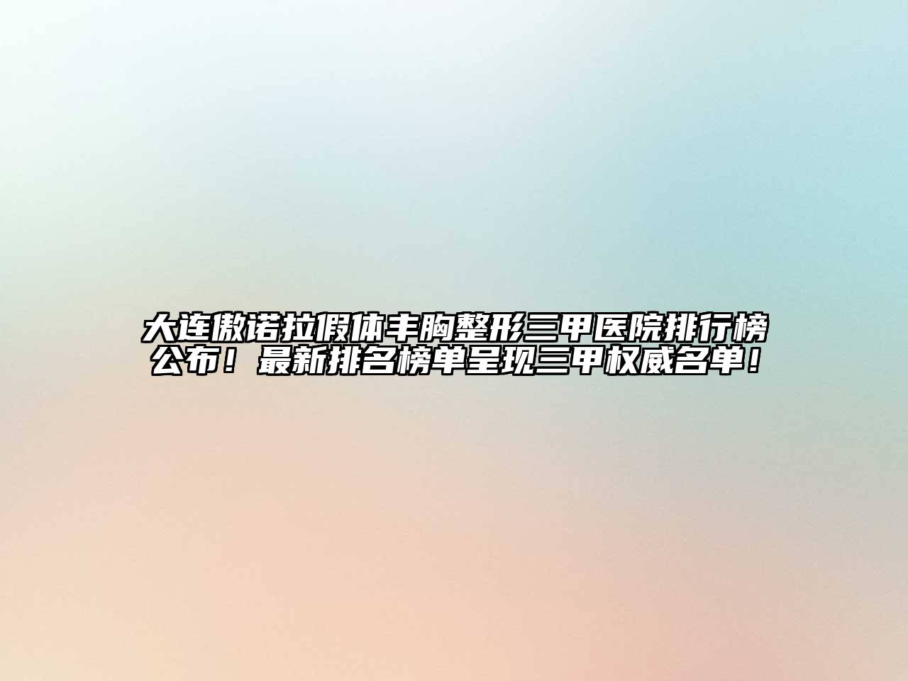 大连傲诺拉假体丰胸整形三甲医院排行榜公布！最新排名榜单呈现三甲权威名单！