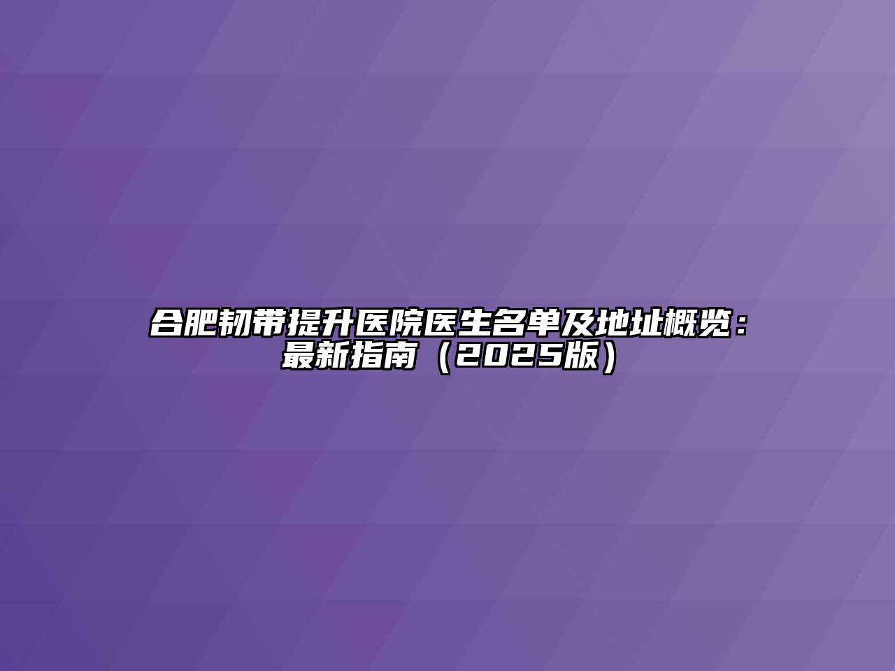合肥韧带提升医院医生名单及地址概览：最新指南2025年