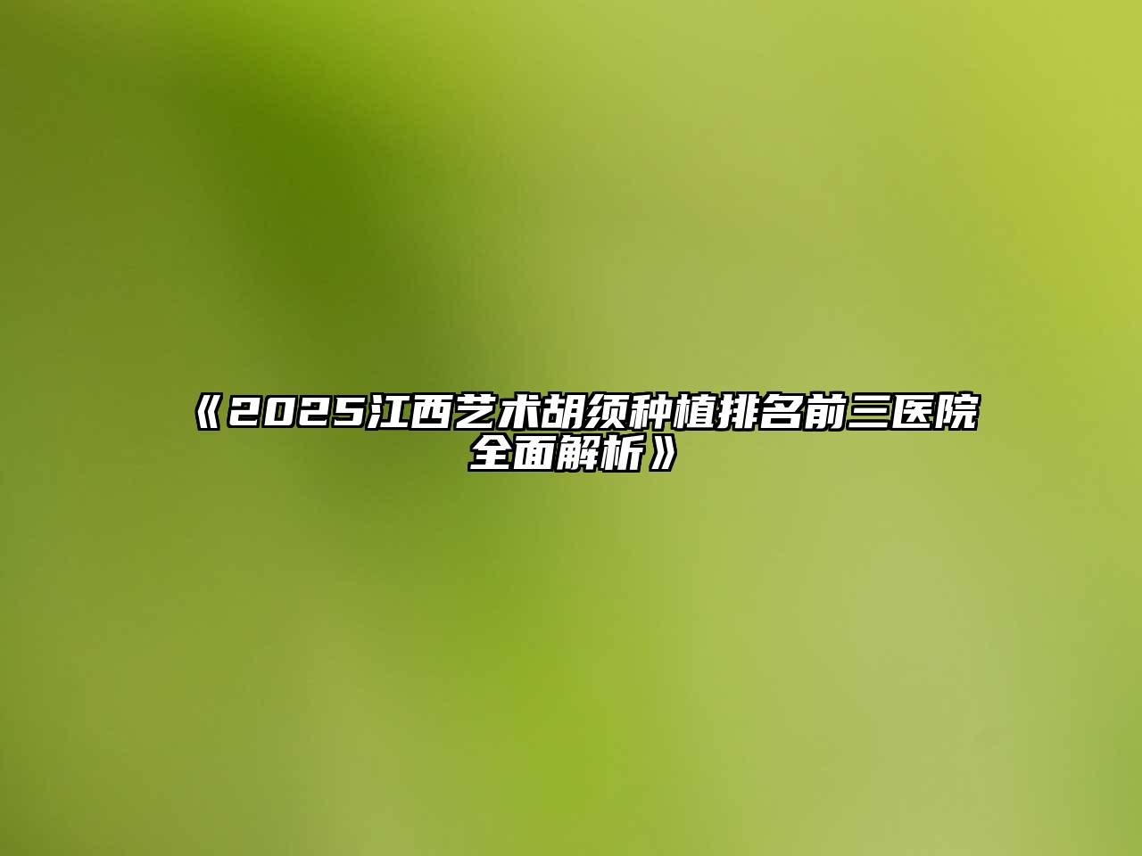2025江西艺术胡须种植排名前三医院全面解析