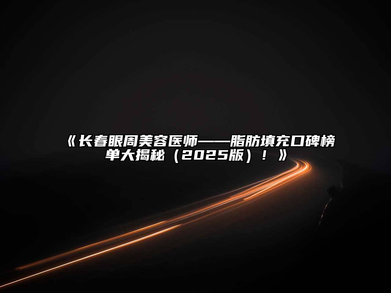 长春眼周美容医师——脂肪填充口碑榜单大揭秘2025年！