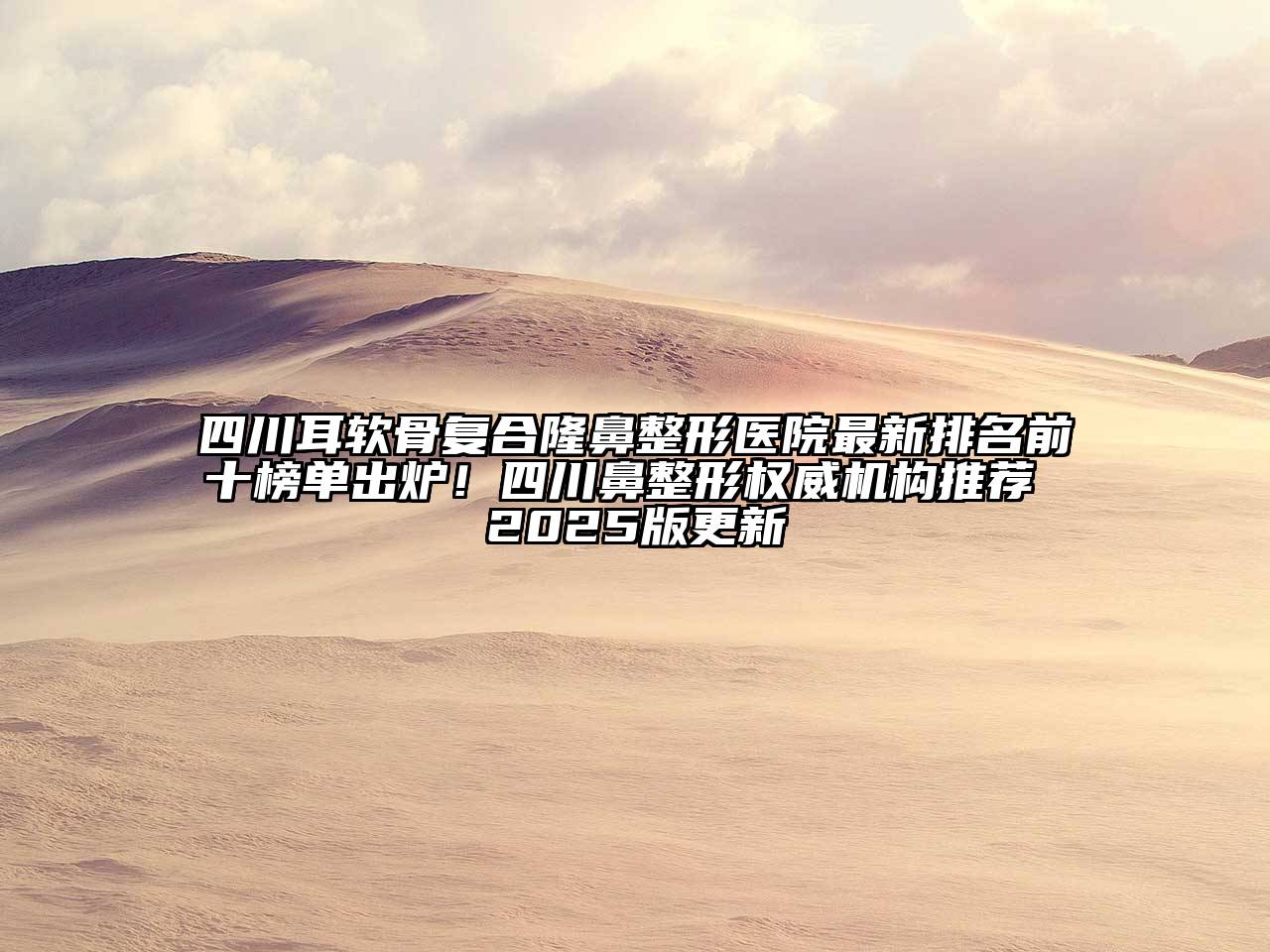 四川耳软骨复合隆鼻整形医院最新排名前十榜单出炉！四川鼻整形权威机构推荐 2025版更新